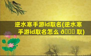 逆水寒手游id取名(逆水寒手游id取名怎么 💐 取)